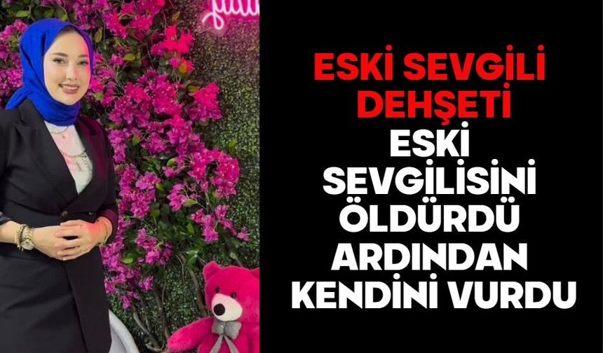 Eski sevgili dehşeti: Eski sevgilisini öldürdü ardından kendini vurdu
