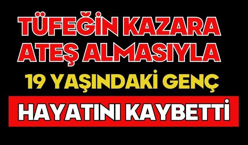 Tüfeğin kazara ateş almasıyla 19 yaşındaki genç hayatını kaybetti