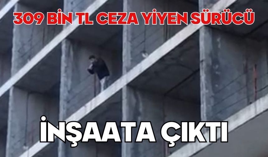 309 bin TL ceza yiyen sürücü inşaata çıktı
