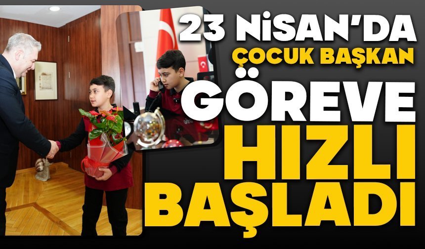 23 Nisan’da Çocuk Başkan Göreve Hızlı Başladı