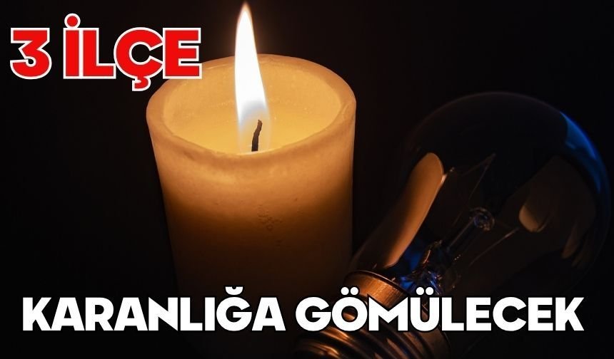 3 İLÇE KARANLIĞA GÖMÜLECEK