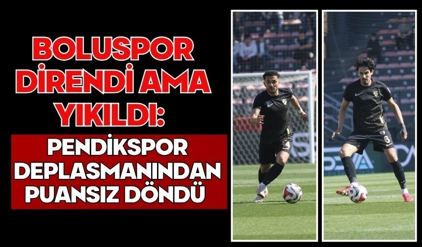 Boluspor Direndi Ama Yıkıldı: Pendikspor Deplasmanından Puansız Döndü