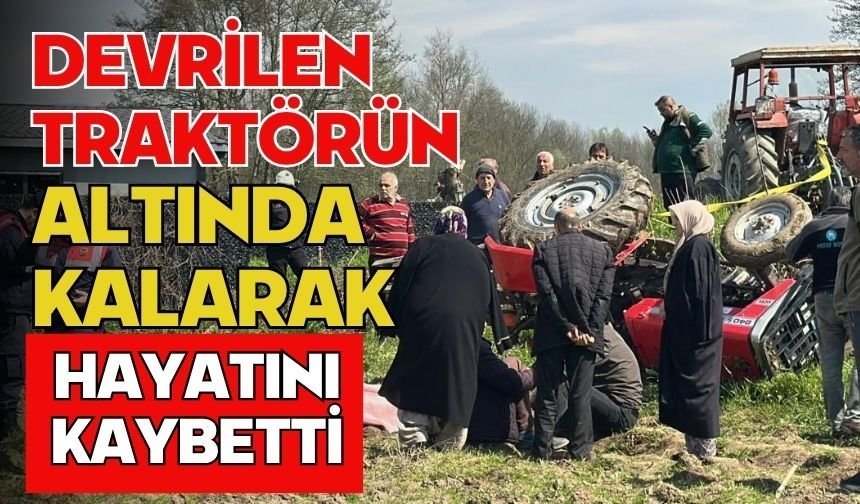 Devrilen traktörün altında kalarak hayatını kaybetti