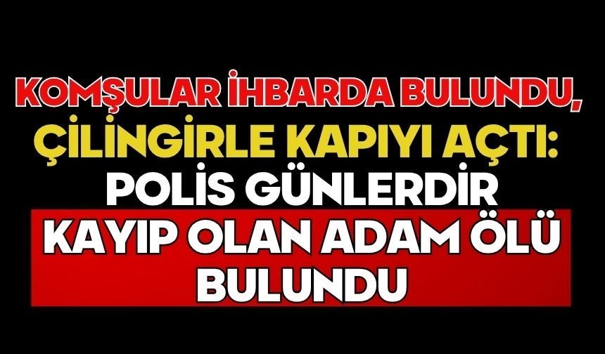 Komşular ihbarda bulundu, polis çilingirle kapıyı açtı: Günlerdir kayıp olan adam ölü bulundu