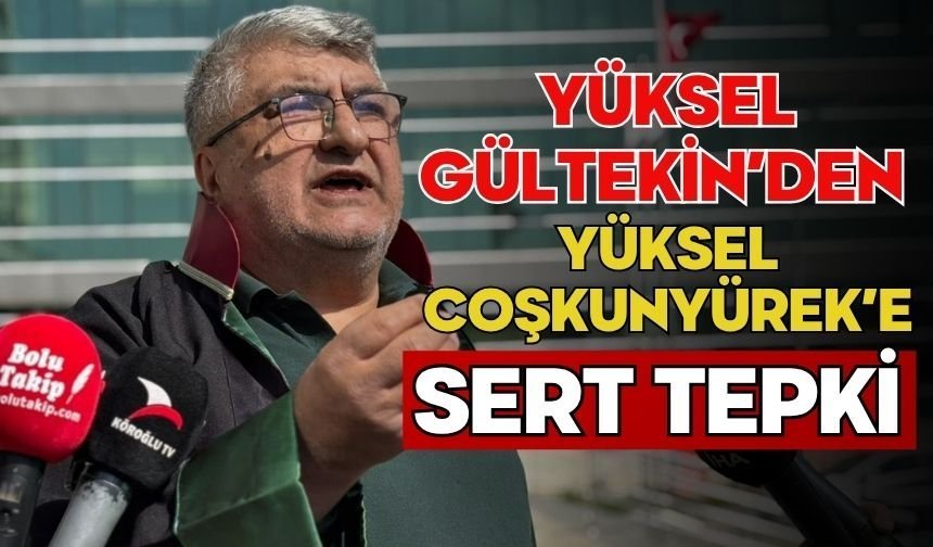 YÜKSEL GÜLTEKİN’DEN YÜKSEL COŞKUNYÜREK’E SERT TEPKİ