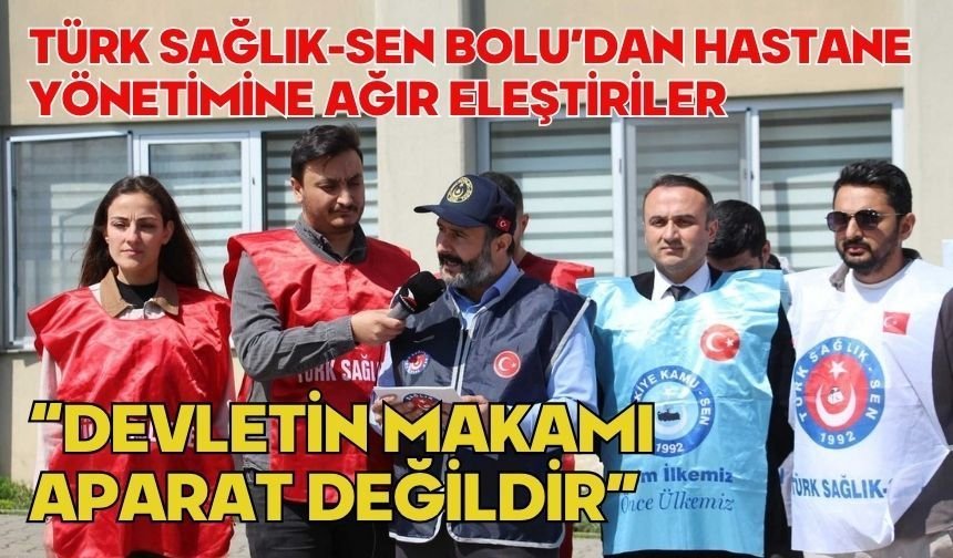 TÜRK SAĞLIK-SEN BOLU’DAN HASTANE YÖNETİMİNE AĞIR ELEŞTİRİLER “DEVLETİN MAKAMI APARAT DEĞİLDİR”