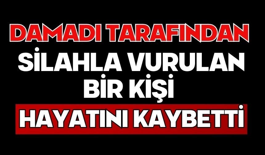 Damadı tarafından silahla vurulan bir kişi hayatını kaybetti