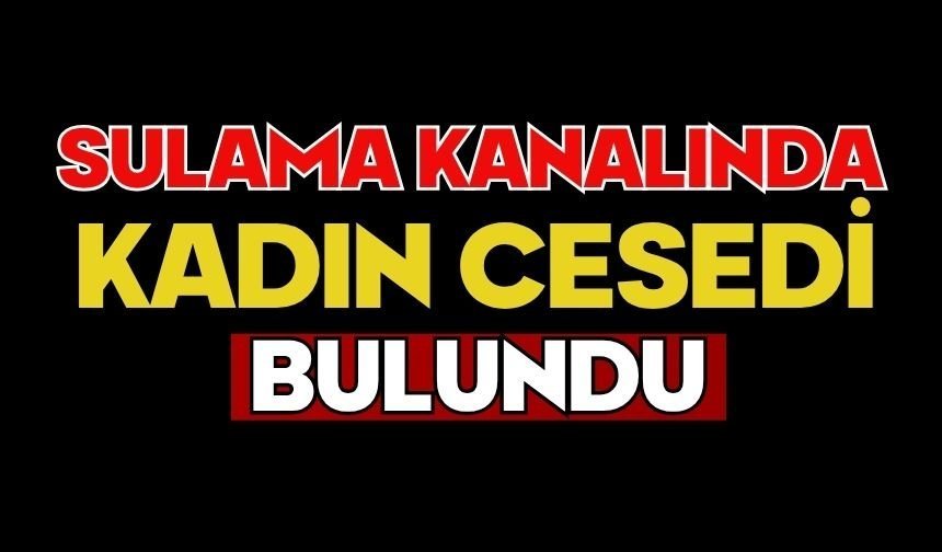 Sulama kanalında kadın cesedi bulundu