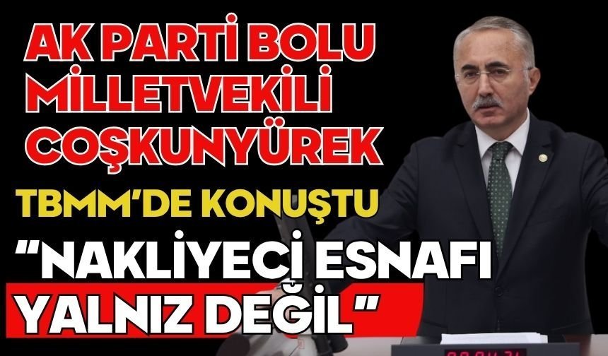 AK Parti Bolu Milletvekili Coşkunyürek TBMM’de konuştu  “NAKLİYECİ ESNAFI YALNIZ DEĞİL”