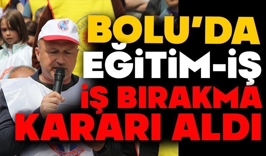 BOLU’DA EĞİTİM-İŞ, İŞ BIRAKMA KARARI ALDI