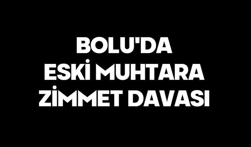 Bolu'da eski muhtara zimmet davası