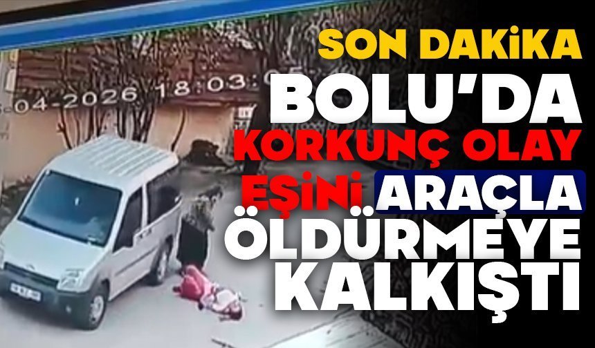 BOLU’DA KORKUNÇ OLAY! EŞİNİ ARAÇLA ÖLDÜRMEYE KALKIŞTI