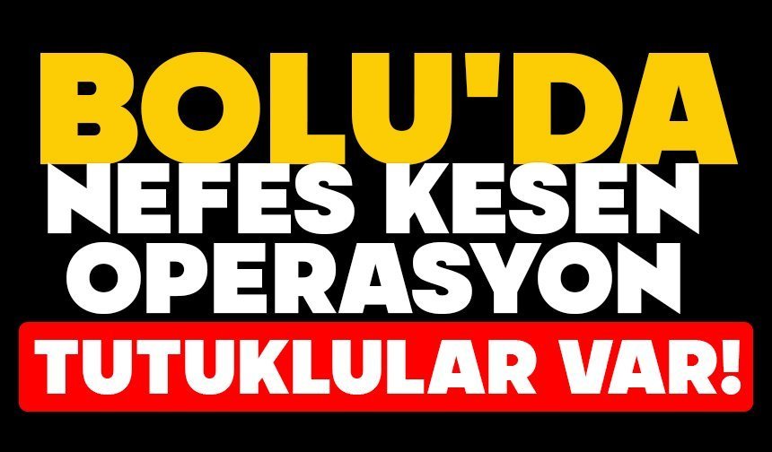Bolu'da nefes kesen operasyon ,Tutuklular var!