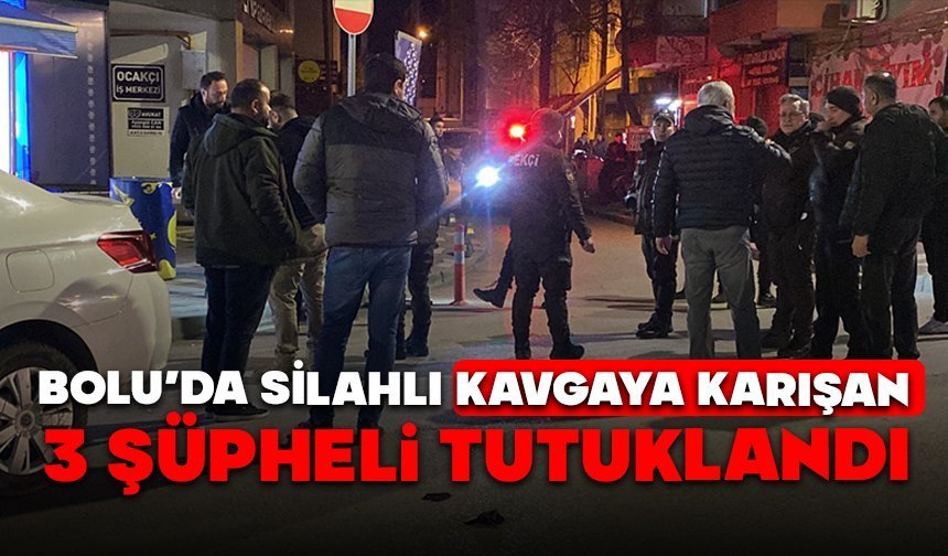 Bolu’da silahlı kavgaya karışan 3 şüpheli tutuklandı