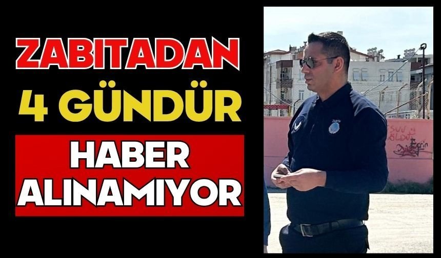 Zabıtadan 4 gündür haber alınamıyor