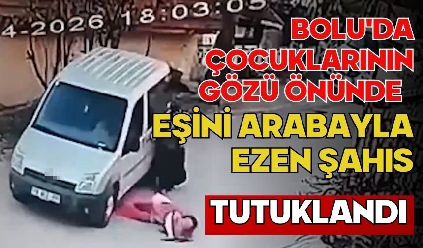 Bolu'da çocuklarının gözü önünde eşini arabayla ezen şahıs tutuklandı