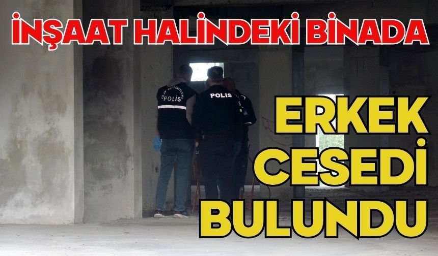 İnşaat halindeki binada erkek cesedi bulundu