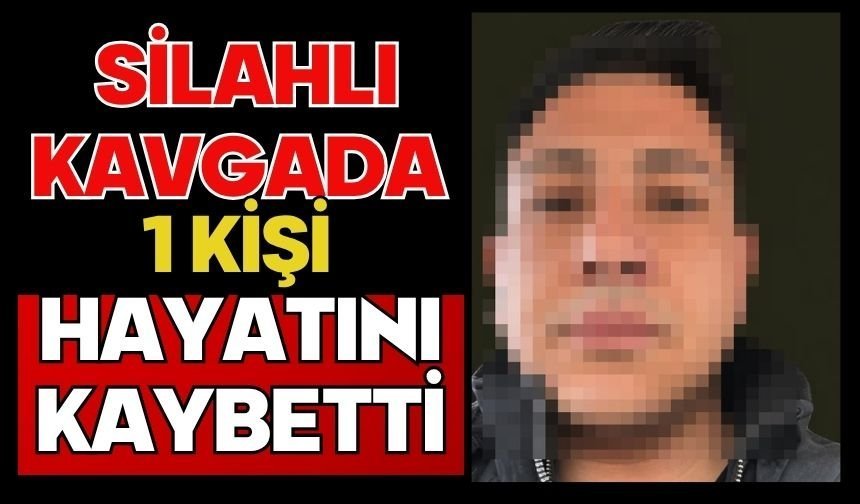 Silahlı kavgada 1 kişi hayatını kaybetti