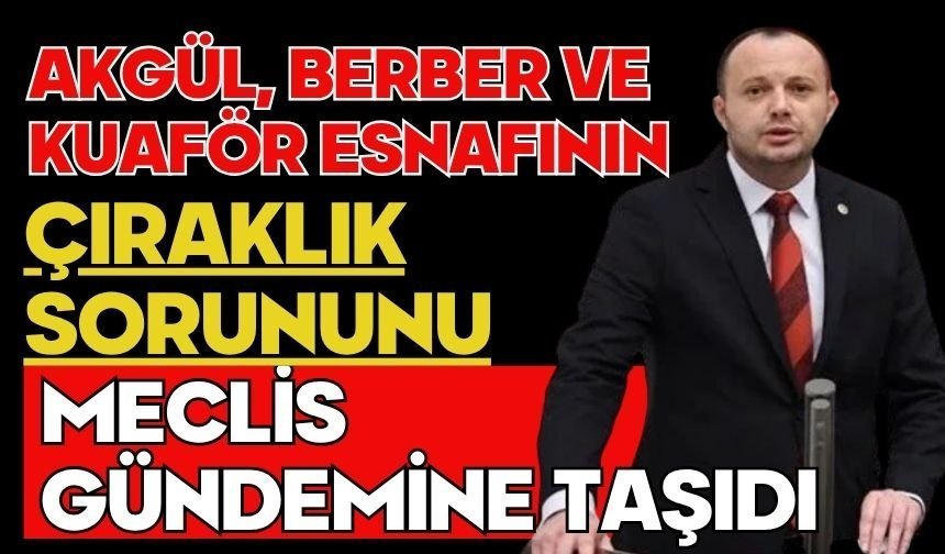 Akgül, Berber ve Kuaför Esnafının Çıraklık Sorununu Meclis Gündemine Taşıdı
