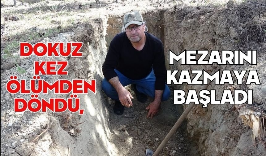 Dokuz kez ölümden döndü, mezarını kazmaya başladı