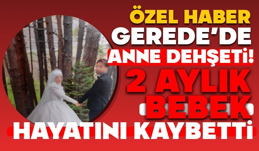 Gerede’de Anne Dehşeti! 2 Aylık Bebek Hayatını Kaybetti