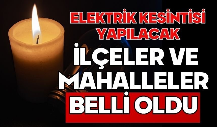 ELEKTRİK KESİNTİSİ YAPILACAK İLÇELER VE MAHALLELER BELLİ OLDU