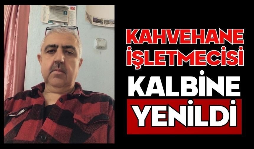 Kahvehane işletmecisi kalbine yenildi