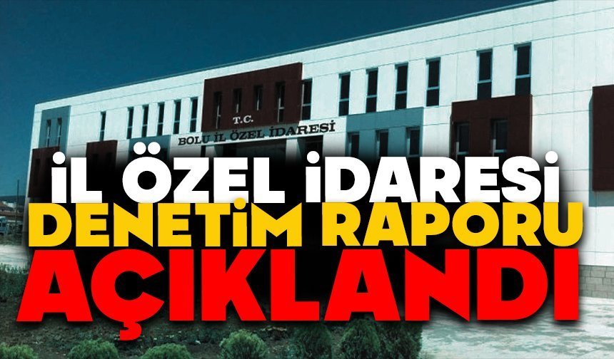 İL ÖZEL İDARESİ DENETİM RAPORU AÇIKLANDI