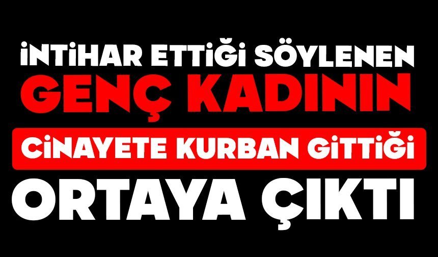 İntihar ettiği söylenen genç kadının cinayete kurban gittiği ortaya çıktı