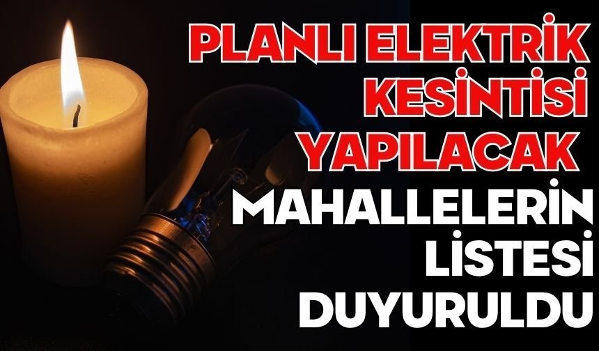 PLANLI ELEKTRİK KESİNTİSİ YAPILACAK MAHALLELERİN LİSTESİ DUYURULDU