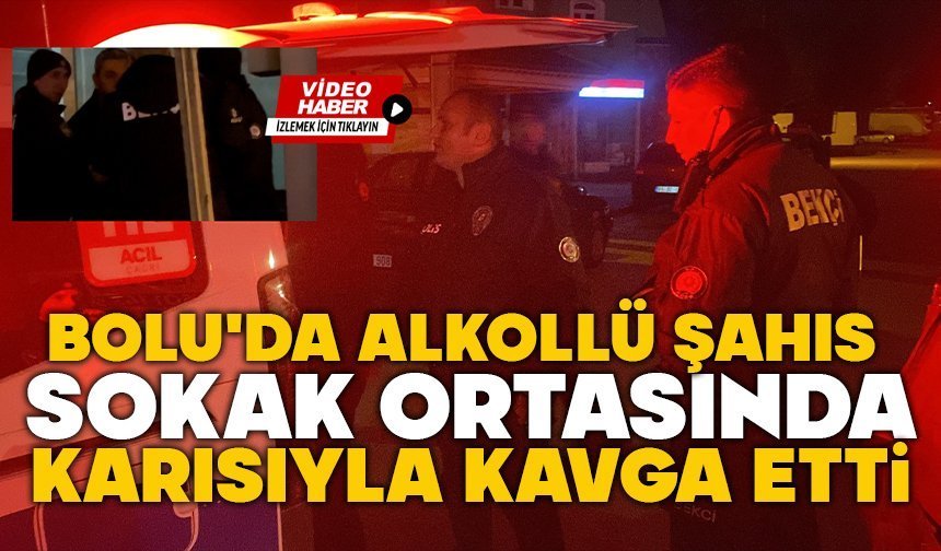 Bolu'da alkollü şahıs, sokak ortasında karısıyla kavga etti