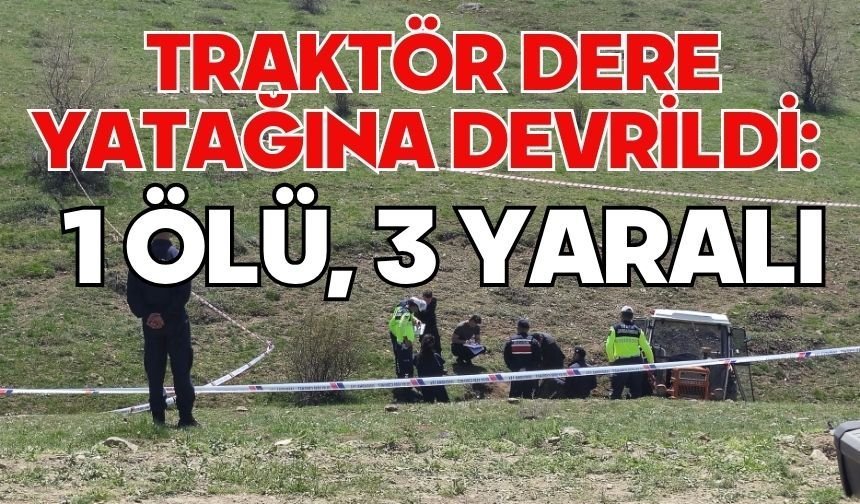 Traktör dere yatağına devrildi: 1 ölü, 3 yaralı