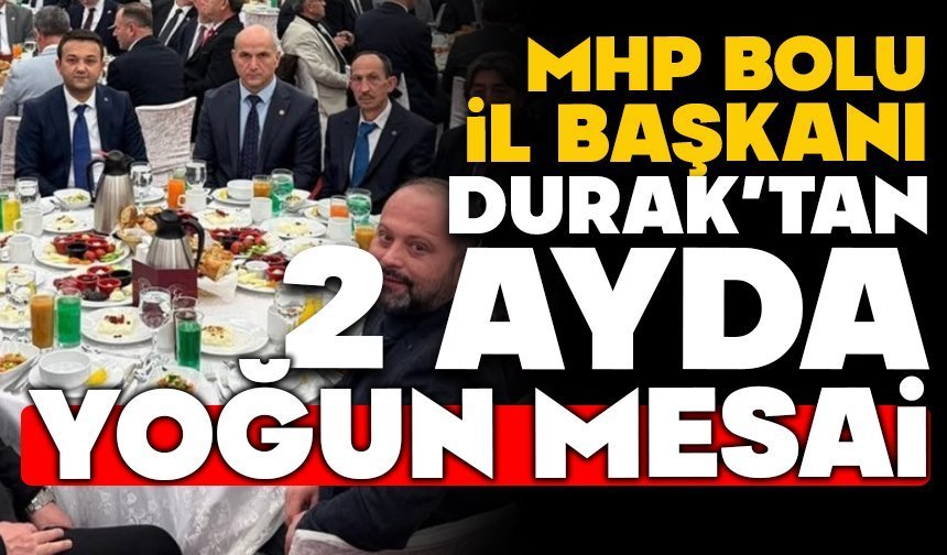 MHP BOLU İL BAŞKANI İLHAN DURAK’TAN 2 AYDA YOĞUN MESAİ