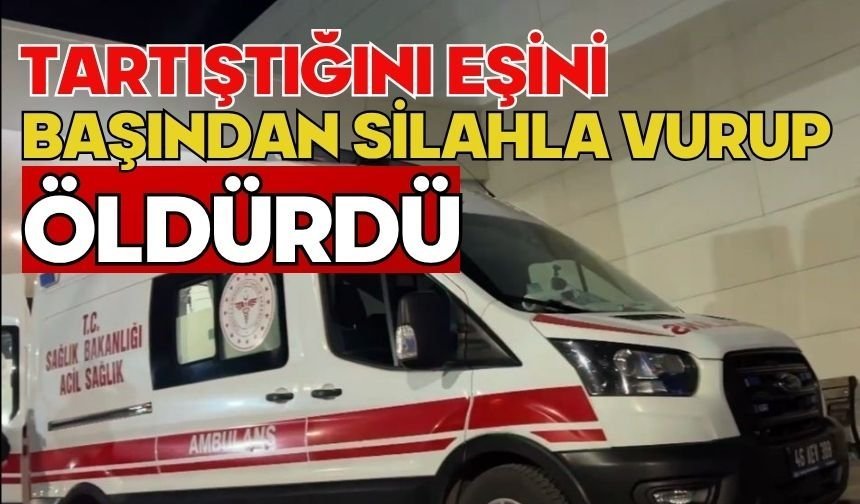 Tartıştığını eşini başından silahla vurup öldürdü