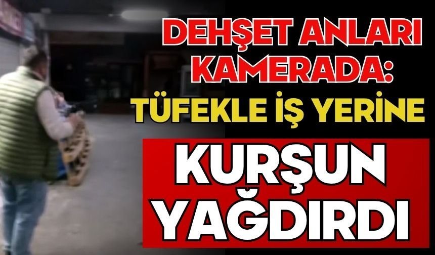Dehşet anları kamerada: Tüfekle iş yerine kurşun yağdırdı