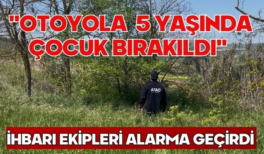 "Otoyola 5 yaşında çocuk bırakıldı" ihbarı ekipleri alarma geçirdi