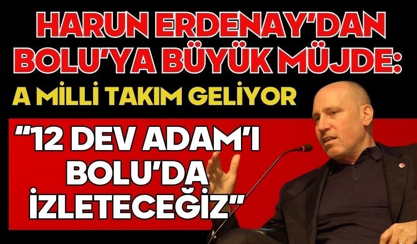Harun Erdenay’dan Bolu’ya Büyük Müjde: A Milli Takım Geliyor “12 Dev Adam’ı Bolu’da İzleteceğiz”