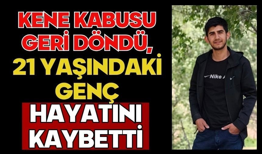 Kene kabusu geri döndü, 21 yaşındaki genç hayatını kaybetti