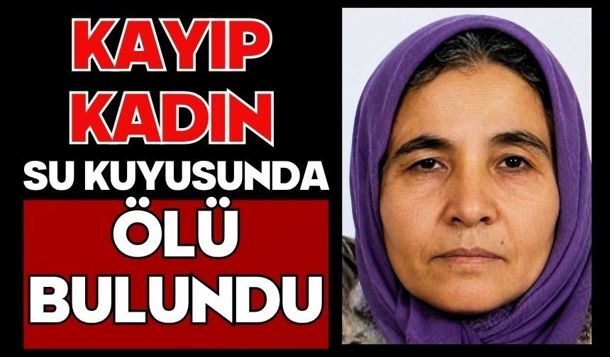 Kayıp kadın su kuyusunda ölü bulundu