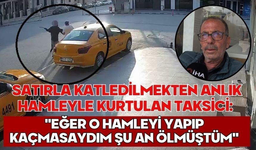 Satırla katledilmekten anlık hamleyle kurtulan taksici: "Eğer o hamleyi yapıp kaçmasaydım şu an ölmüştüm"