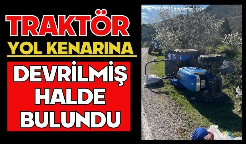 Traktör yol kenarına devrilmiş halde bulundu