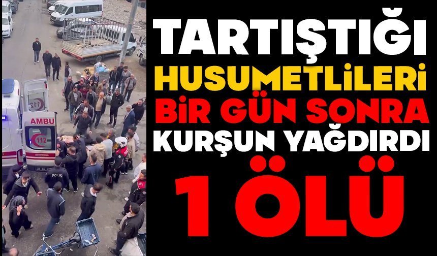 Tartıştığı husumetlileri bir gün sonra kurşun yağdırdı: 1 ölü