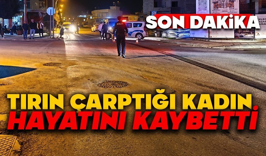 Tırın çarptığı kadın hayatını kaybetti