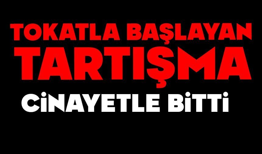 Tokatla başlayan tartışma cinayetle bitti