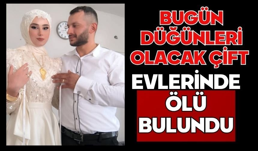 Bugün düğünleri olacak çift evlerinde ölü bulundu