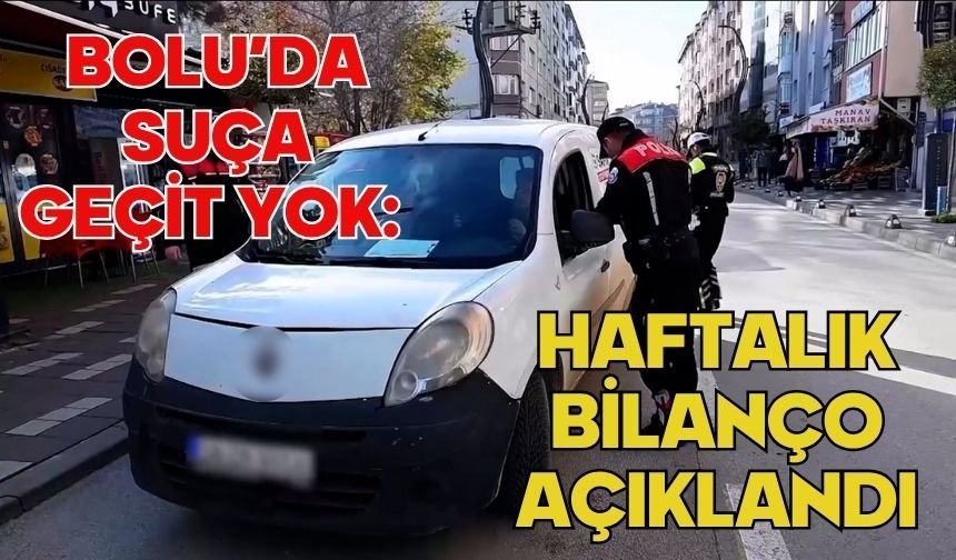 Bolu’da suça geçit yok: Haftalık bilanço açıklandı