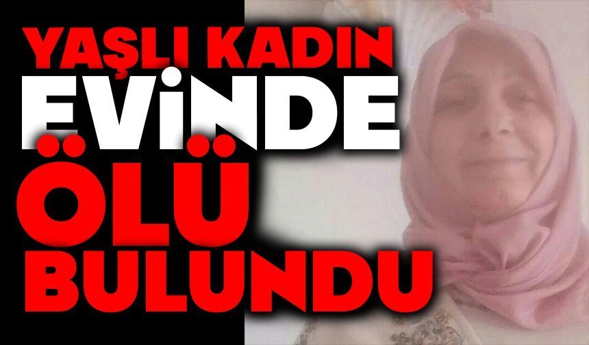 Yaşlı kadın evinde ölü bulundu