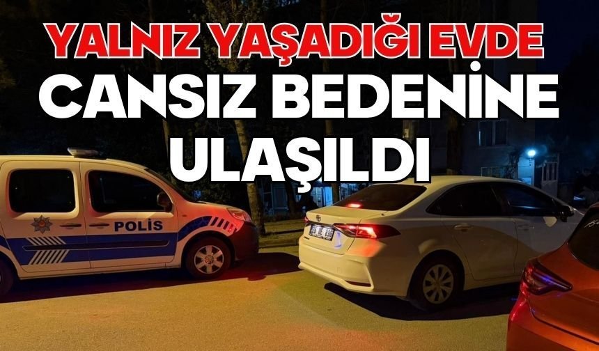 Yalnız yaşadığı evde cansız bedenine ulaşıldı