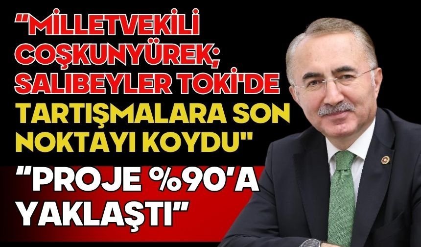 “Milletvekili Coşkunyürek; Salıbeyler TOKİ'de Tartışmalara Son Noktayı Koydu"