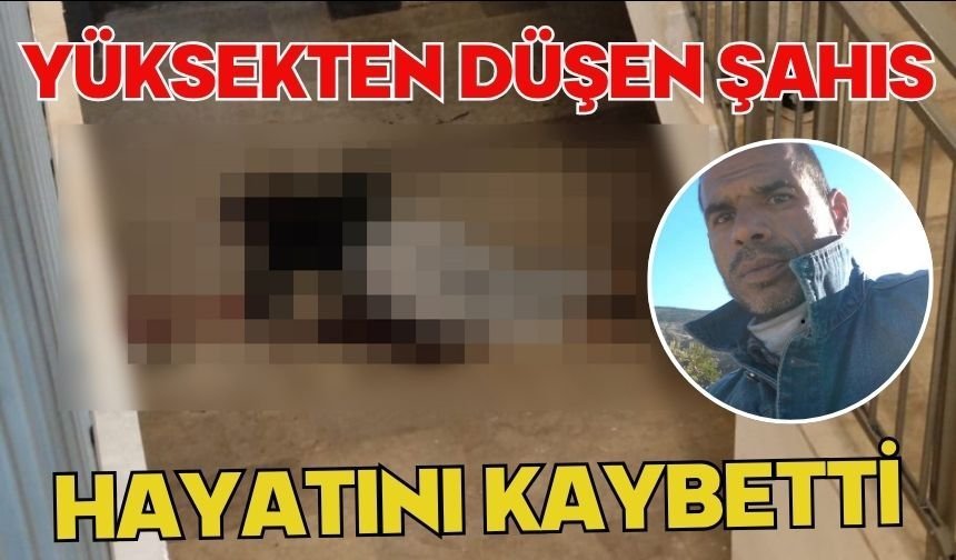 Yüksekten düşen şahıs hayatını kaybetti
